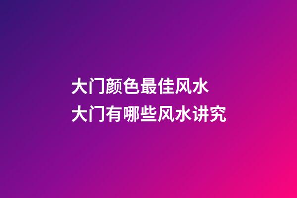 大门颜色最佳风水 大门有哪些风水讲究